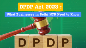 DPDP Act 2023: What Businesses in Delhi NCR Need to Know